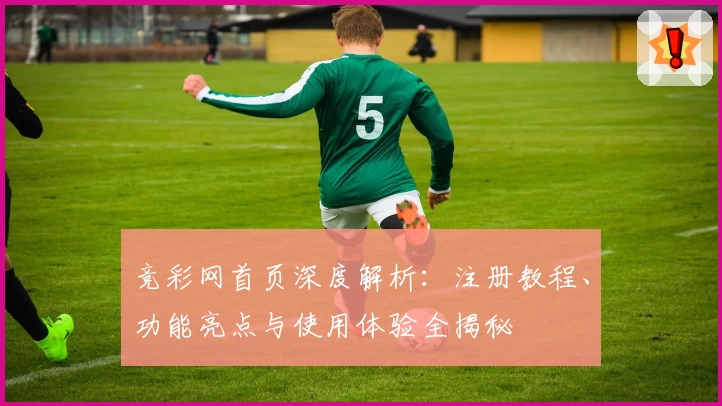 竞彩网首页深度解析：注册教程、功能亮点与使用体验全揭秘