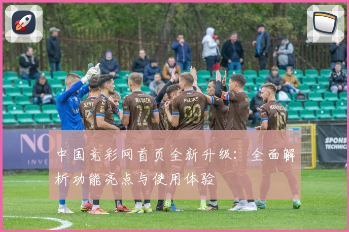 中国竞彩网首页全新升级：全面解析功能亮点与使用体验