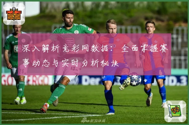 深入解析竞彩网数据：全面掌握赛事动态与实时分析秘诀