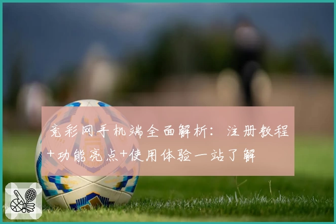 竞彩网手机端全面解析：注册教程+功能亮点+使用体验一站了解