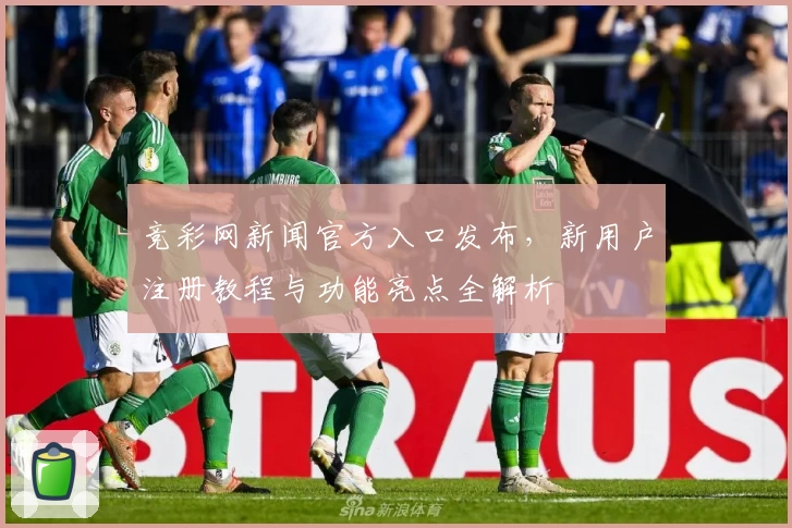 竞彩网新闻官方入口发布,新用户注册教程与功能亮点全解析