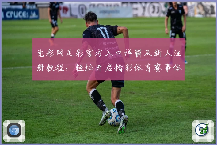 竞彩网足彩官方入口详解及新人注册教程，轻松开启精彩体育赛事体验