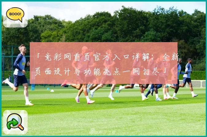 「竞彩网首页官方入口详解：全新页面设计与功能亮点一网打尽」