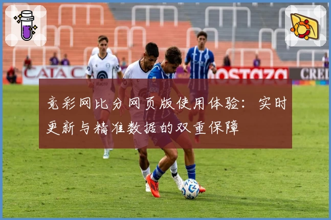 竞彩网比分网页版使用体验：实时更新与精准数据的双重保障