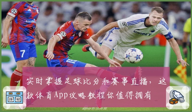 实时掌握足球比分和赛事直播,这款体育App攻略教程你值得拥有