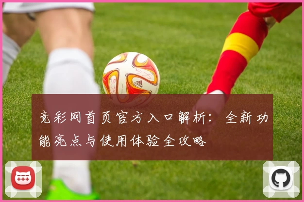 竞彩网首页官方入口解析：全新功能亮点与使用体验全攻略