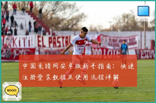 中国竞猜网安卓版新手指南:快速注册登录教程及使用流程详解