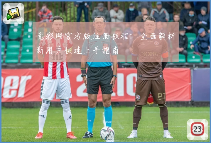竞彩网官方版注册教程：全面解析新用户快速上手指南