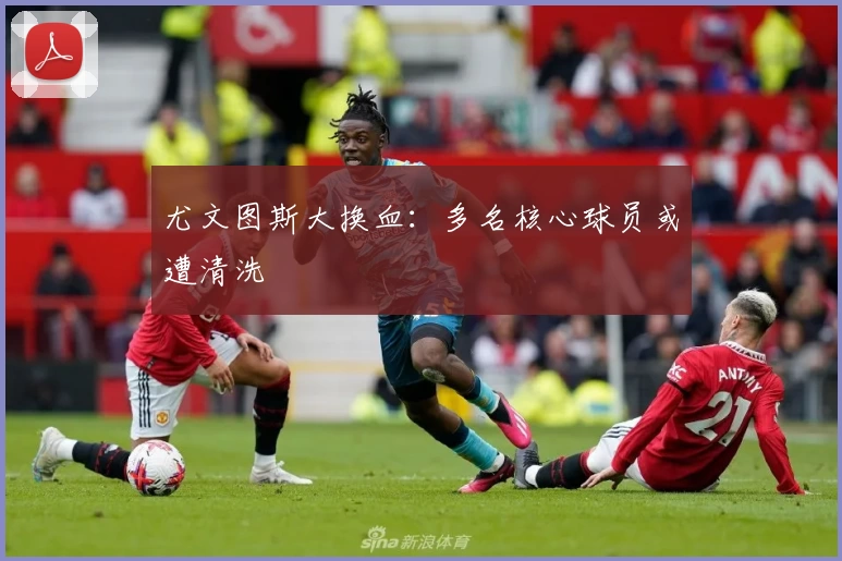 尤文图斯大换血:多名核心球员或遭清洗
