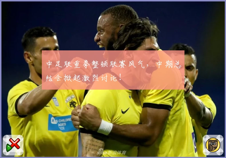 中足联重拳整顿联赛风气,中期总结会掀起激烈讨论!