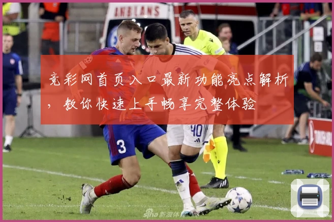 竞彩网首页入口最新功能亮点解析，教你快速上手畅享完整体验