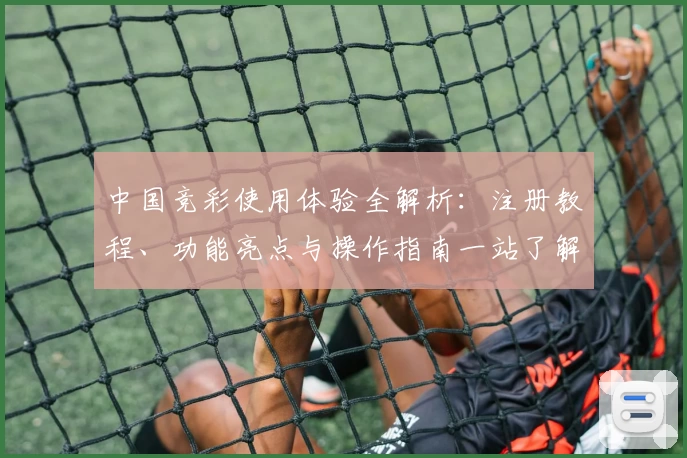 中国竞彩使用体验全解析：注册教程、功能亮点与操作指南一站了解
