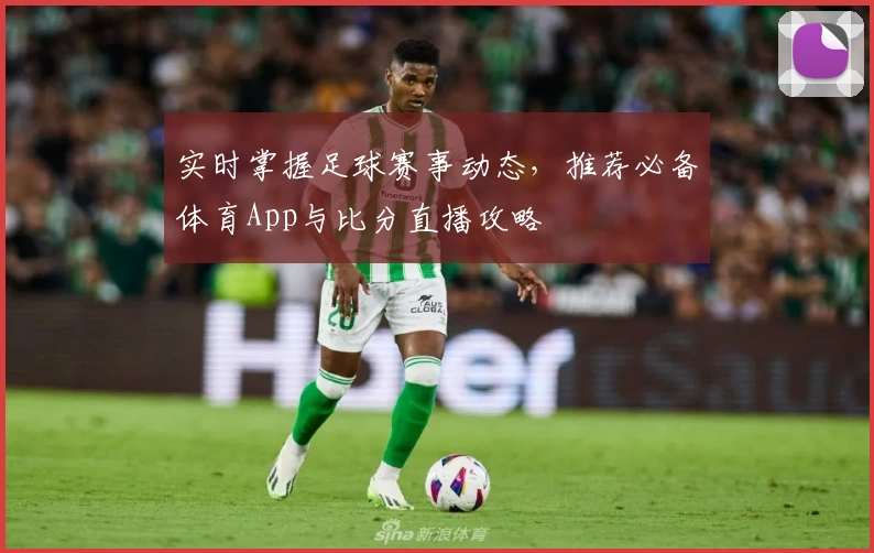 实时掌握足球赛事动态，推荐必备体育App与比分直播攻略