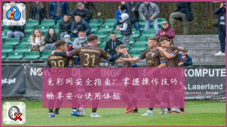 竞彩网安全指南：掌握操作技巧，畅享安心使用体验