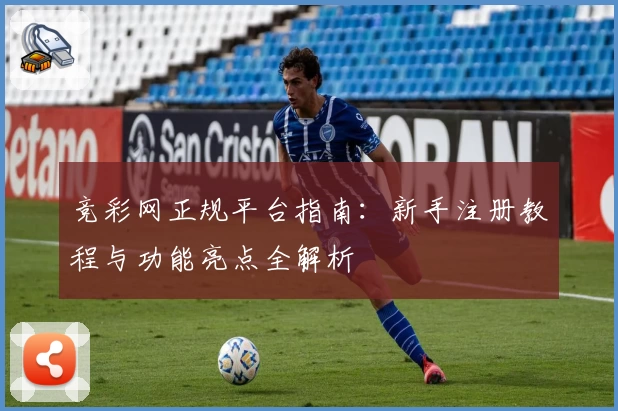 竞彩网正规平台指南：新手注册教程与功能亮点全解析