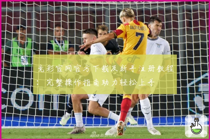竞彩官网官方下载及新手注册教程:完整操作指南助力轻松上手