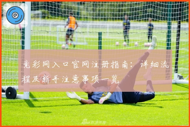 竞彩网入口官网注册指南：详细流程及新手注意事项一览