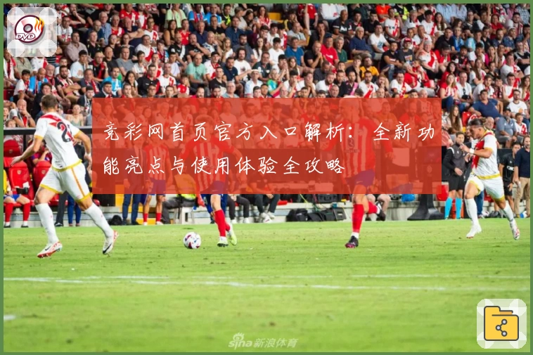 竞彩网首页官方入口解析：全新功能亮点与使用体验全攻略