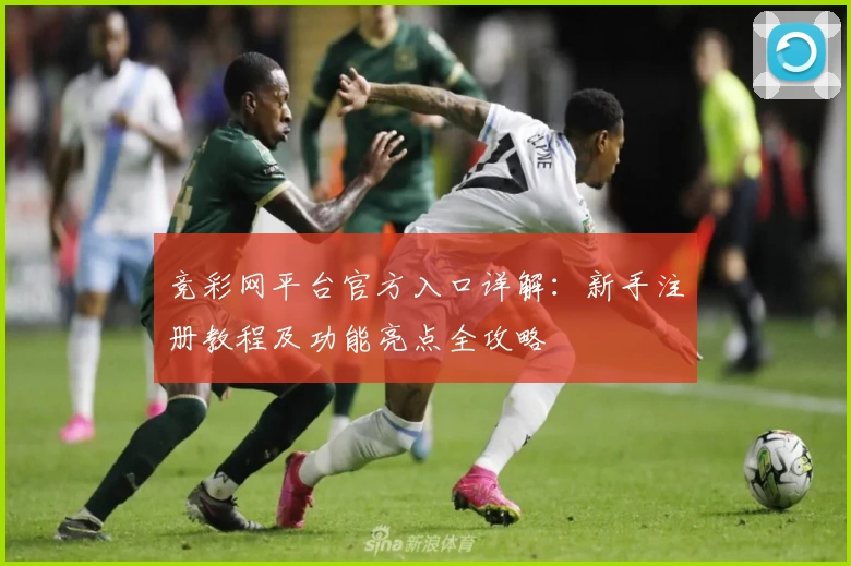 竞彩网平台官方入口详解：新手注册教程及功能亮点全攻略