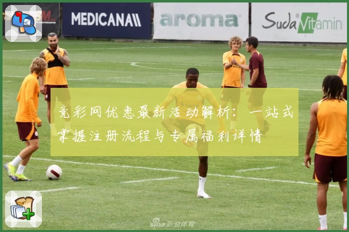 竞彩网优惠最新活动解析：一站式掌握注册流程与专属福利详情