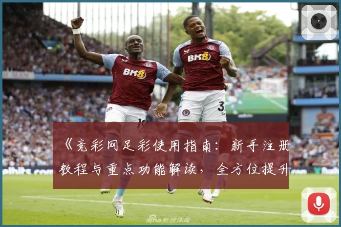 《竞彩网足彩使用指南：新手注册教程与重点功能解读，全方位提升购彩体验》