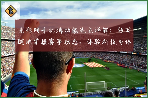 竞彩网手机端功能亮点详解：随时随地掌握赛事动态，体验科技与体育的完美结合