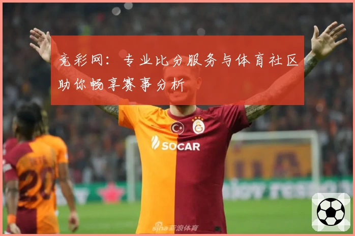 竞彩网:专业比分服务与体育社区助你畅享赛事分析