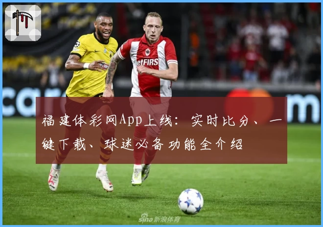 福建体彩网App上线:实时比分、一键下载、球迷必备功能全介绍