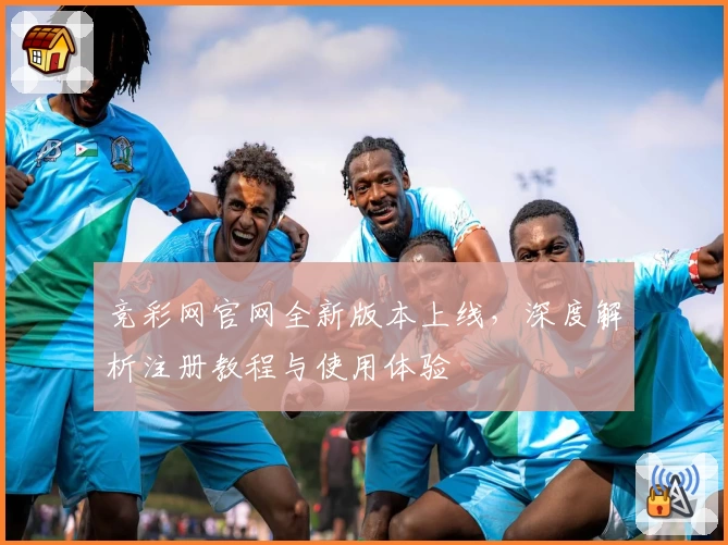 竞彩网官网全新版本上线，深度解析注册教程与使用体验