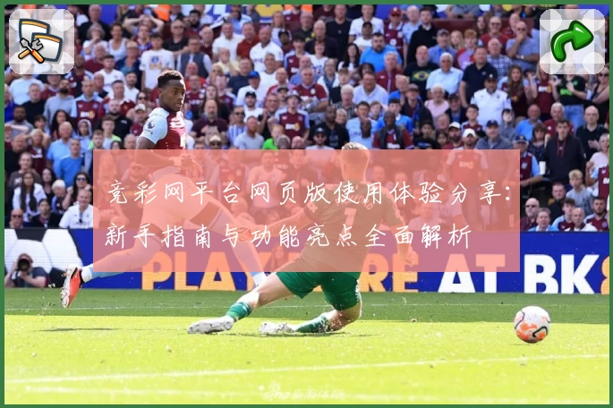 竞彩网平台网页版使用体验分享：新手指南与功能亮点全面解析