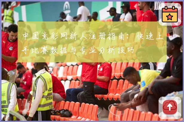 中国竞彩网新人注册指南：快速上手比赛数据与专业分析技巧