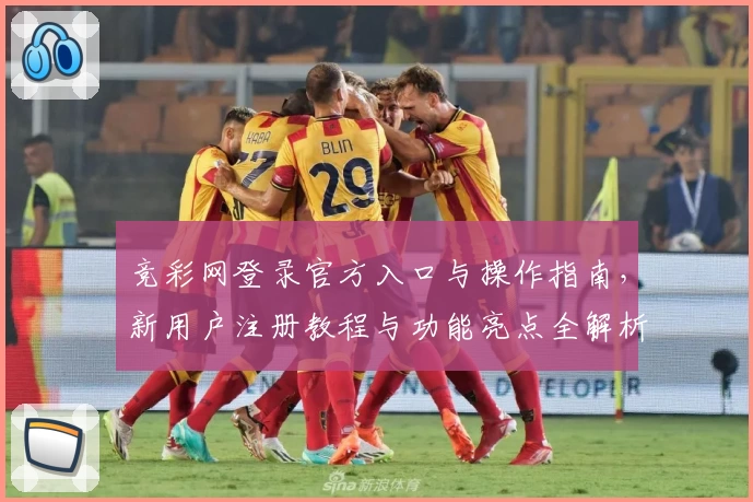竞彩网登录官方入口与操作指南，新用户注册教程与功能亮点全解析