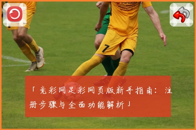 「竞彩网足彩网页版新手指南：注册步骤与全面功能解析」