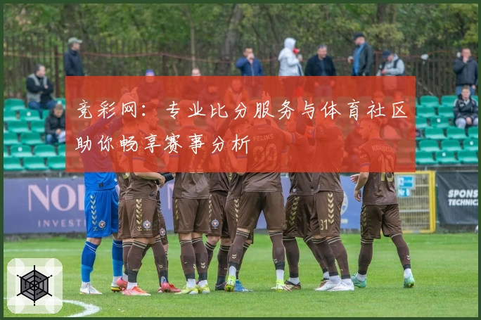 竞彩网:专业比分服务与体育社区助你畅享赛事分析