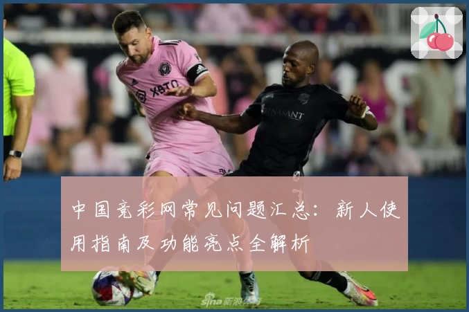 中国竞彩网常见问题汇总：新人使用指南及功能亮点全解析