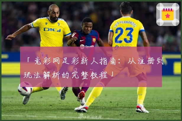 「竞彩网足彩新人指南：从注册到玩法解析的完整教程」