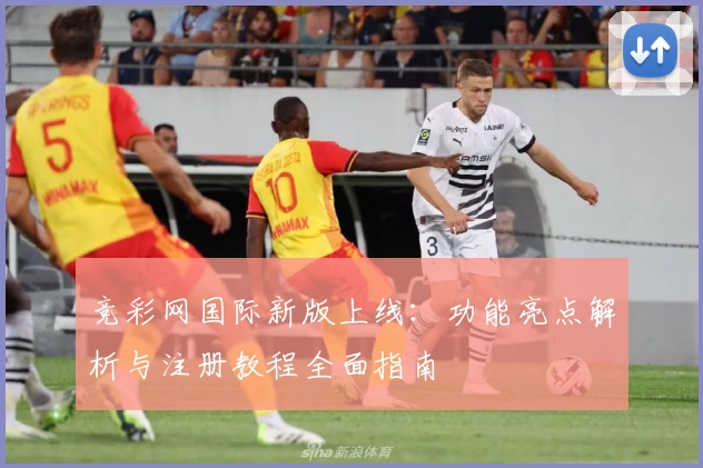 竞彩网国际新版上线:功能亮点解析与注册教程全面指南