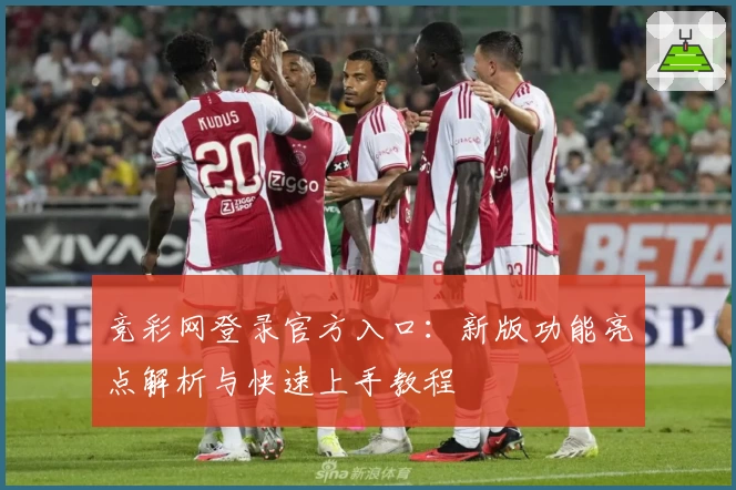 竞彩网登录官方入口：新版功能亮点解析与快速上手教程