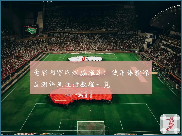 竞彩网官网权威推荐:使用体验深度测评及注册教程一览