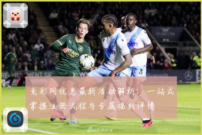 竞彩网优惠最新活动解析：一站式掌握注册流程与专属福利详情