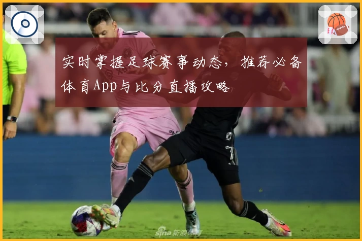 实时掌握足球赛事动态,推荐必备体育App与比分直播攻略