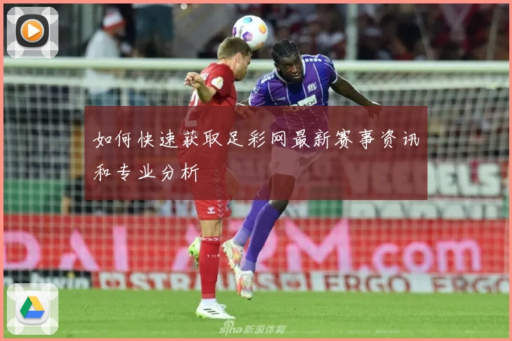 如何快速获取足彩网最新赛事资讯和专业分析