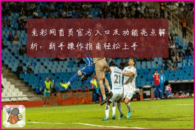 竞彩网首页官方入口及功能亮点解析，新手操作指南轻松上手